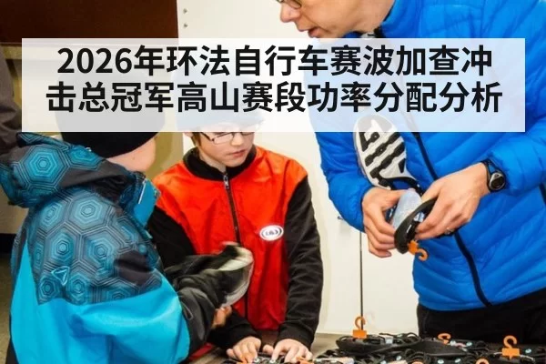 2026年环法自行车赛波加查冲击总冠军高山赛段功率分配分析